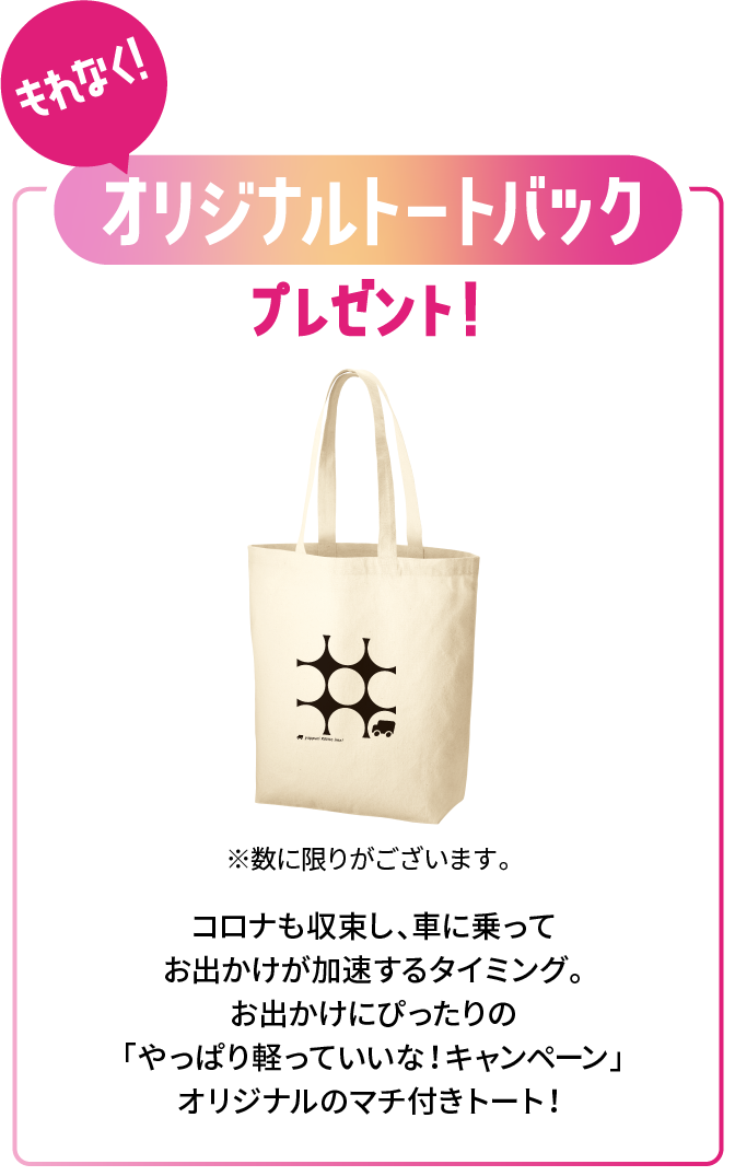 もれなく！ お出かけトートバッグ プレゼント！ コロナも収束し、車に乗ってお出かけが加速するタイミング。お出かけにぴったりの「やっぱり軽っていいな！キャンペーン」オリジナルのマチ付きトート！